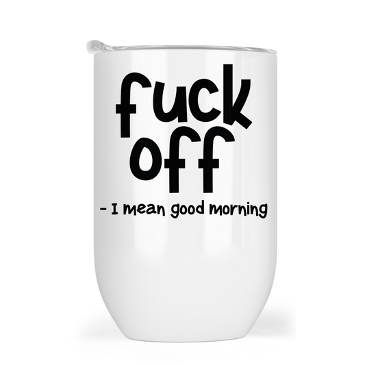 Fuck Off - I mean good morning -12oz Tumbler