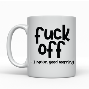 Fuck Off - I mean good morning - Ceramic Mug